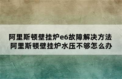 阿里斯顿壁挂炉e6故障解决方法 阿里斯顿壁挂炉水压不够怎么办